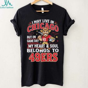 I may live in Chicago but on gameday my heart and soul belong to San Francisco 49ers shirt