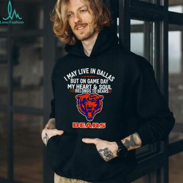 I may live in Dallas but on gameday my heart and soul belong to Chicago Bears shirt
