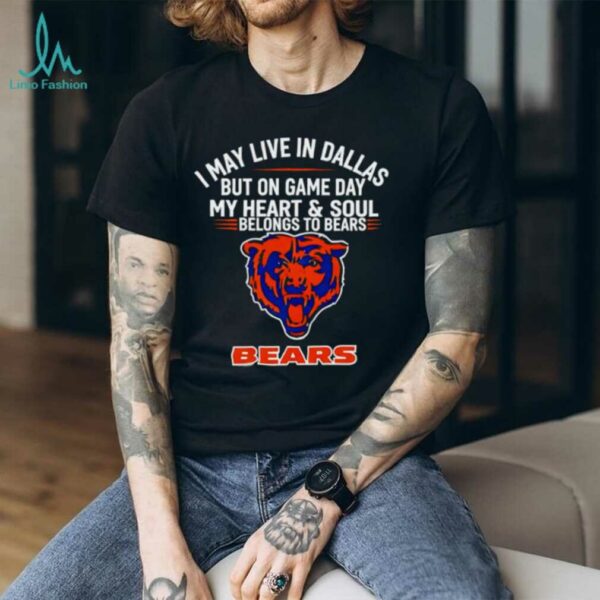 I may live in Dallas but on gameday my heart and soul belong to Chicago Bears shirt