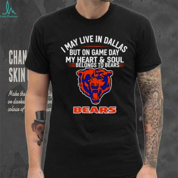 I may live in Dallas but on gameday my heart and soul belong to Chicago Bears shirt
