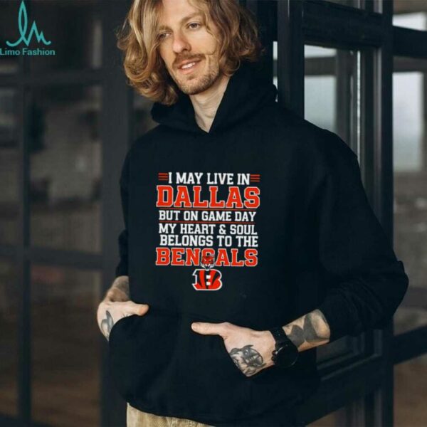 I may live in Dallas but on gameday my heart and soul belong to Cincinnati Bengals shirt
