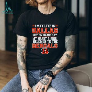 I may live in Dallas but on gameday my heart and soul belong to Cincinnati Bengals shirt