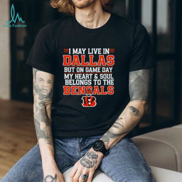 I may live in Dallas but on gameday my heart and soul belong to Cincinnati Bengals shirt