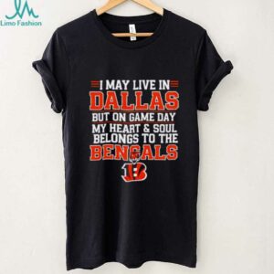 I may live in Dallas but on gameday my heart and soul belong to Cincinnati Bengals shirt