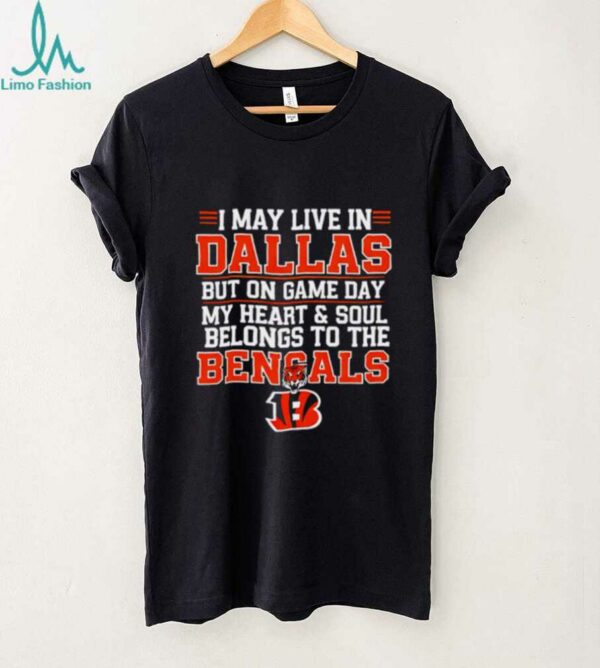I may live in Dallas but on gameday my heart and soul belong to Cincinnati Bengals shirt