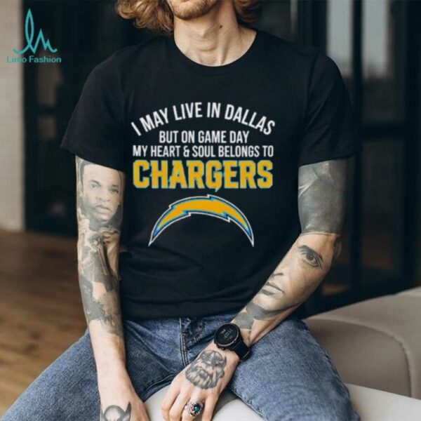 I may live in Dallas but on gameday my heart and soul belong to Los Angeles Chargers shirt