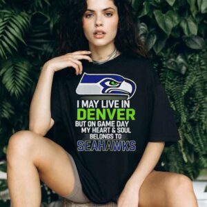 I may live in Denver but on gameday my heart and soul belong to Seattle Seahawks shirt