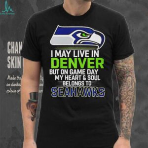 I may live in Denver but on gameday my heart and soul belong to Seattle Seahawks shirt