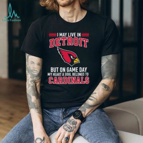 I may live in Detroit but on gameday my heart and soul belong to Arizona Cardinals shirt