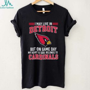 I may live in Detroit but on gameday my heart and soul belong to Arizona Cardinals shirt