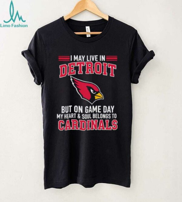 I may live in Detroit but on gameday my heart and soul belong to Arizona Cardinals shirt