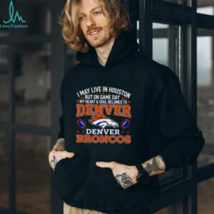 I may live in Houston but on gameday my heart and soul belong to Denver Broncos shirt