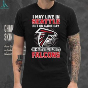 I may live in Seattle but on gameday my heart and soul belong to Atlanta Falcons shirt