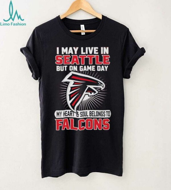 I may live in Seattle but on gameday my heart and soul belong to Atlanta Falcons shirt