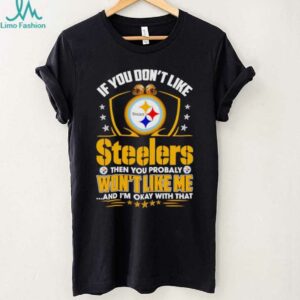 If You Dont Like Pittsburgh Steeler Then You Probably Wont Like Me T shirt