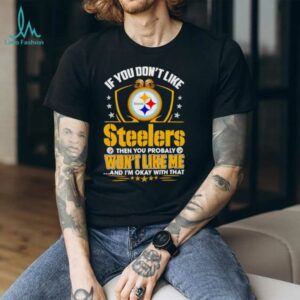 If You Dont Like Pittsburgh Steeler Then You Probably Wont Like Me T shirt