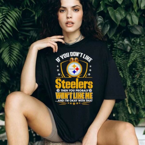 If You Dont Like Pittsburgh Steeler Then You Probably Wont Like Me T shirt