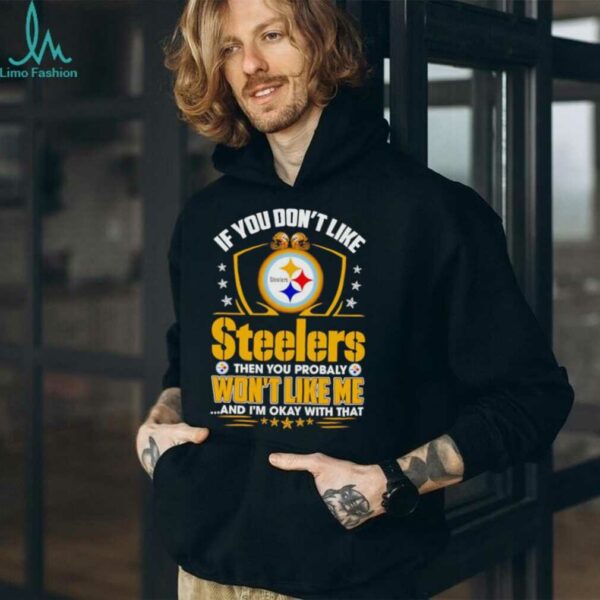 If You Dont Like Pittsburgh Steeler Then You Probably Wont Like Me T shirt