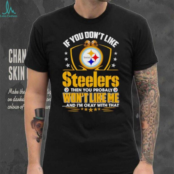 If You Dont Like Pittsburgh Steeler Then You Probably Wont Like Me T shirt