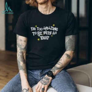I’m too amazing to be with an idiot shirt