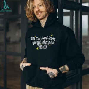 I’m too amazing to be with an idiot shirt