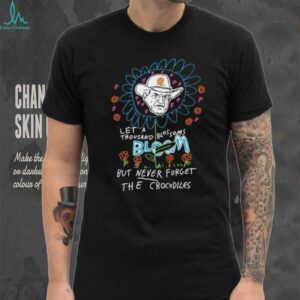 Le a thousand blossoms bloom but never forget the crocodiles shirt