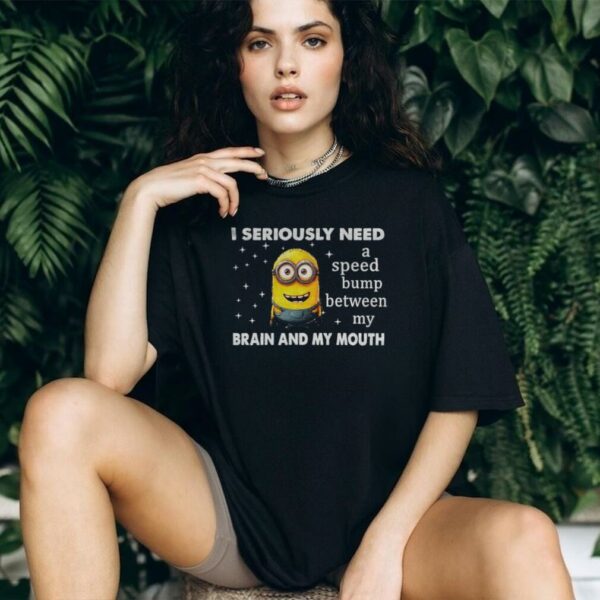 Minion I seriously need a speed bump between my brain and my mouth shirt