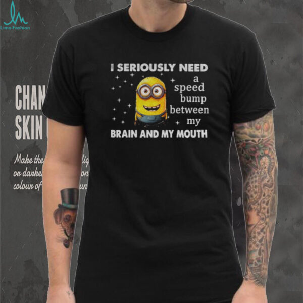 Minion I seriously need a speed bump between my brain and my mouth shirt