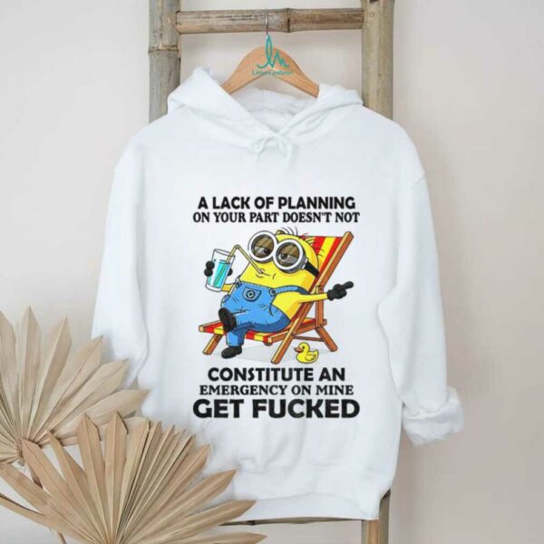 Minion summer a lack of planning on your part doesn’t not constitute an emergency on mine get fucked shirt