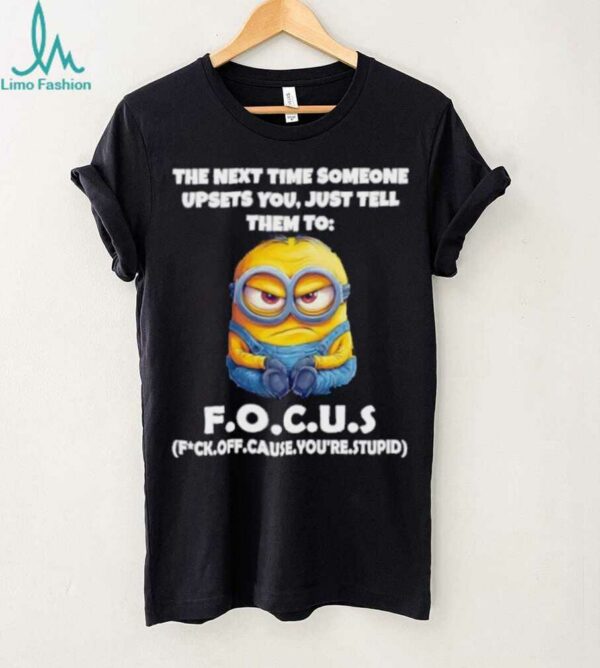 Minions the next time someone upsets you just tell them to focus fuck off cause you’re stupid shirt