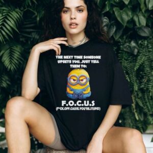 Minions the next time someone upsets you just tell them to focus fuck off cause you’re stupid shirt