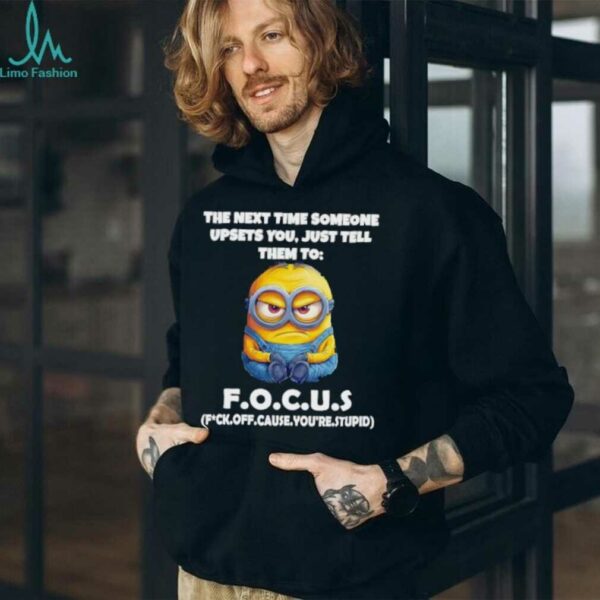 Minions the next time someone upsets you just tell them to focus fuck off cause you’re stupid shirt