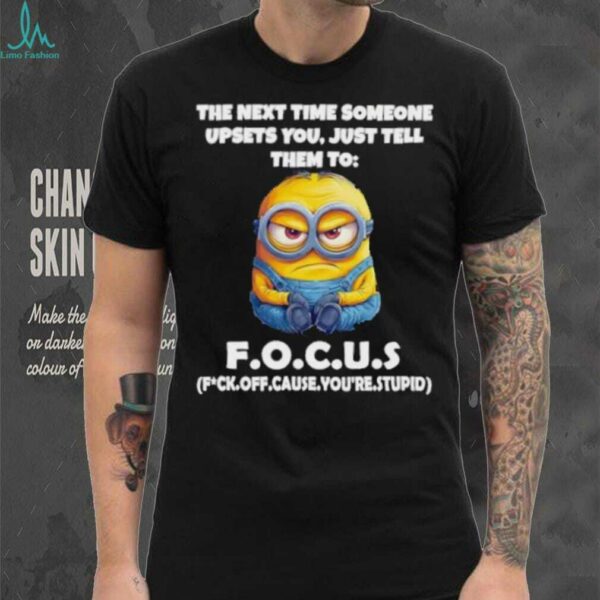 Minions the next time someone upsets you just tell them to focus fuck off cause you’re stupid shirt