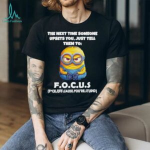Minions the next time someone upsets you just tell them to focus fuck off cause you’re stupid shirt
