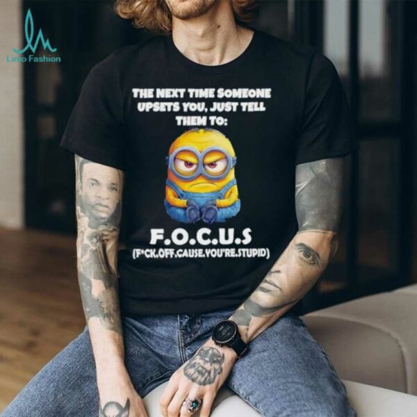 Minions the next time someone upsets you just tell them to focus fuck off cause you’re stupid shirt