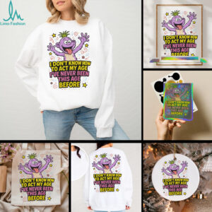 Monster I don’t know how to act my age I’ve never been this age before shirt