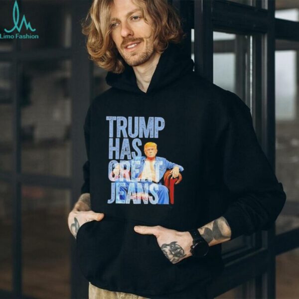 Original Trump Has Great Jeans Shirt