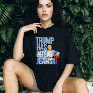 Original Trump Has Great Jeans Shirt