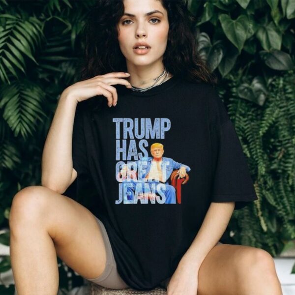 Original Trump Has Great Jeans Shirt