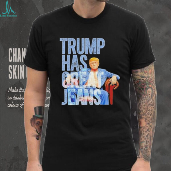 Original Trump Has Great Jeans Shirt