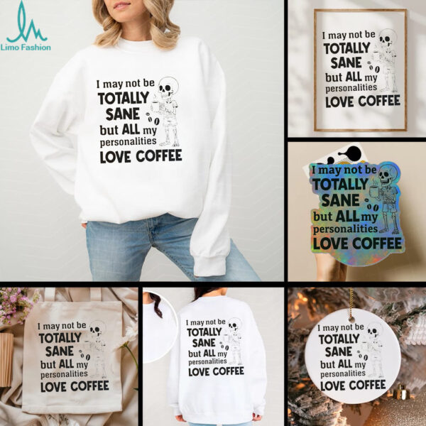 Skeleton I May Not Be Totally Sane But All My Personalities Love Coffee shirt
