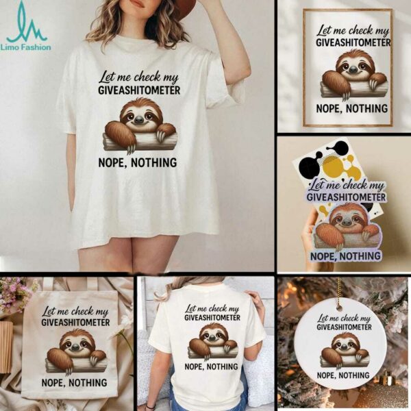 Sloth let me check my giveashitometer nope nothing shirt