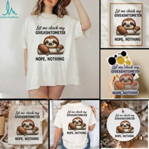 Sloth let me check my giveashitometer nope nothing shirt