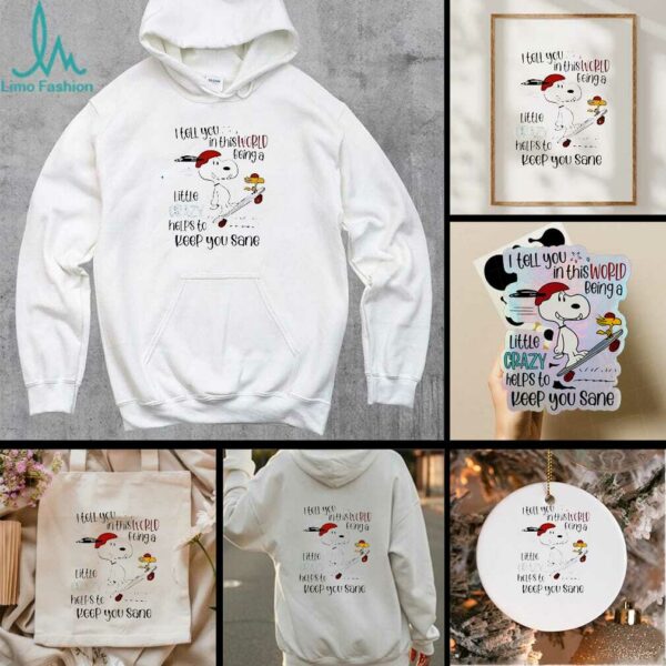 Snoopy and Woodstock skateboard I tell you in this world being a little crazy helps to keep you sane shirt