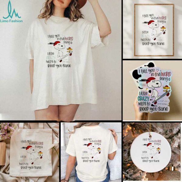 Snoopy and Woodstock skateboard I tell you in this world being a little crazy helps to keep you sane shirt