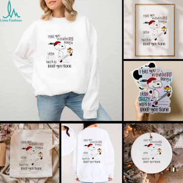Snoopy and Woodstock skateboard I tell you in this world being a little crazy helps to keep you sane shirt