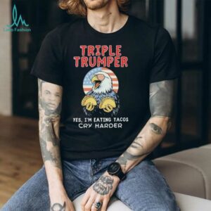 Triple Trumper Yes I’m Eating Tacos Cry Harder shirt