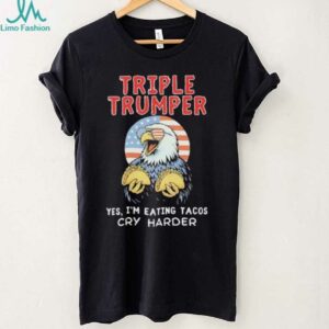 Triple Trumper Yes I’m Eating Tacos Cry Harder shirt