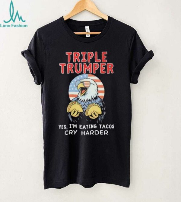 Triple Trumper Yes I’m Eating Tacos Cry Harder shirt