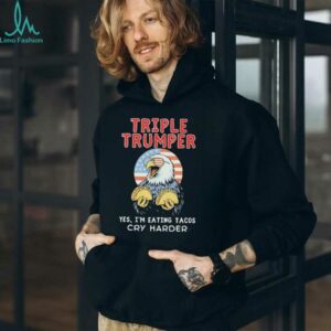 Triple Trumper Yes I’m Eating Tacos Cry Harder shirt